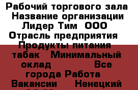 Рабочий торгового зала › Название организации ­ Лидер Тим, ООО › Отрасль предприятия ­ Продукты питания, табак › Минимальный оклад ­ 13 500 - Все города Работа » Вакансии   . Ненецкий АО,Макарово д.